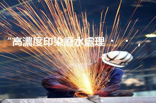 “高濃度印染廢水處理，綠色創(chuàng)新，凈享環(huán)保新篇章”